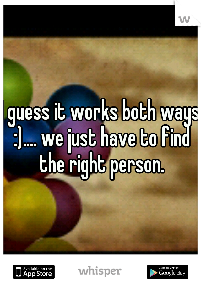 I guess it works both ways :).... we just have to find the right person.