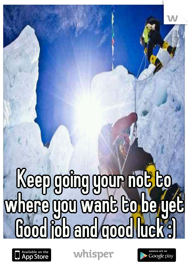Keep going your not to where you want to be yet! Good job and good luck :)