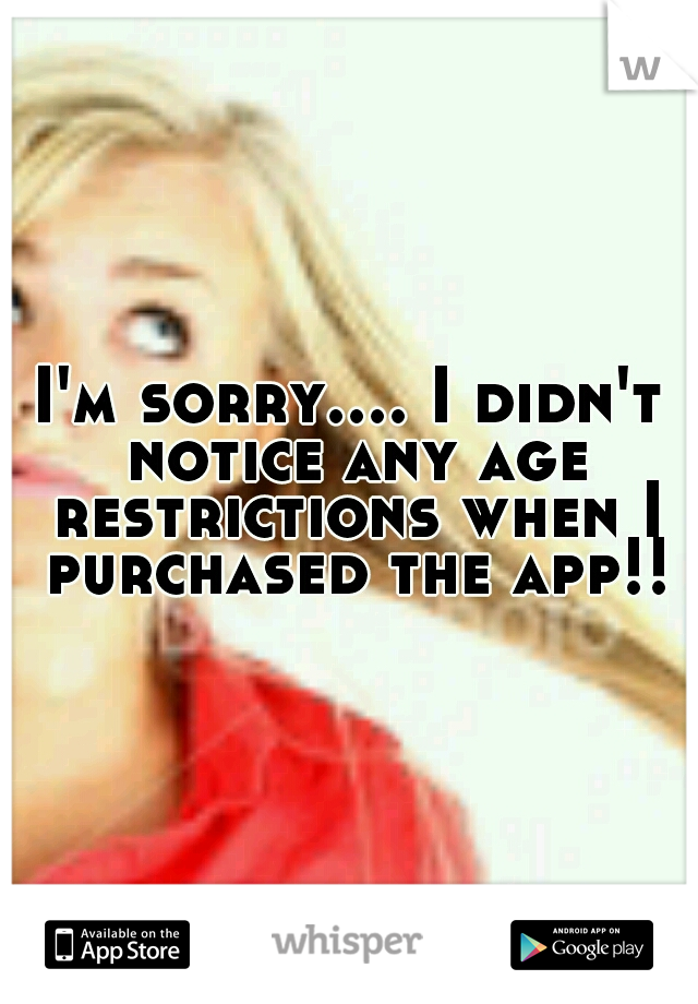 I'm sorry.... I didn't notice any age restrictions when I purchased the app!!