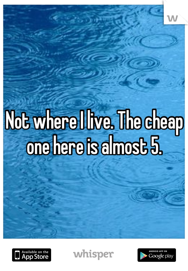 Not where I live. The cheap one here is almost 5.