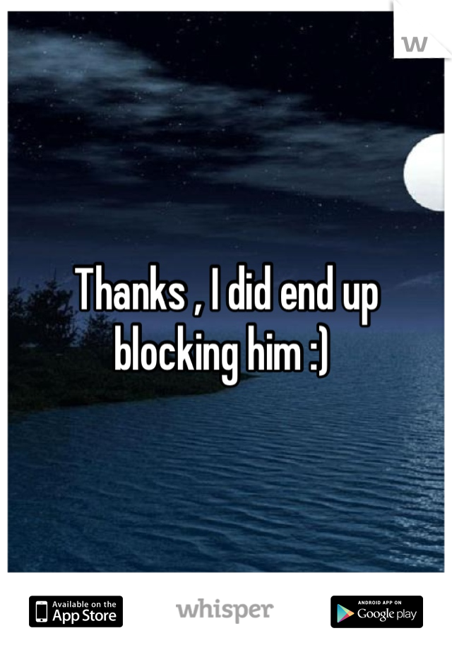 Thanks , I did end up blocking him :) 