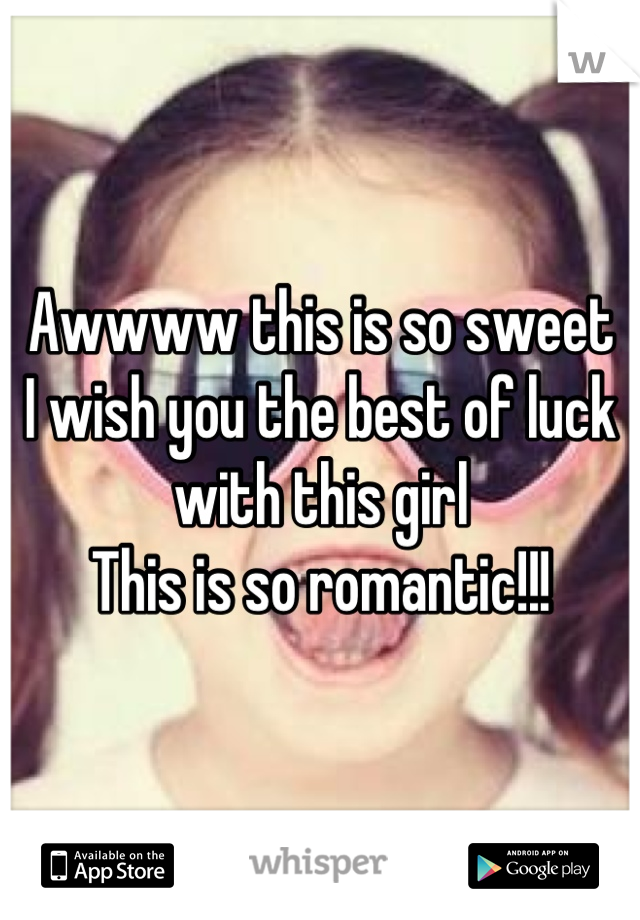 Awwww this is so sweet
I wish you the best of luck with this girl
This is so romantic!!!