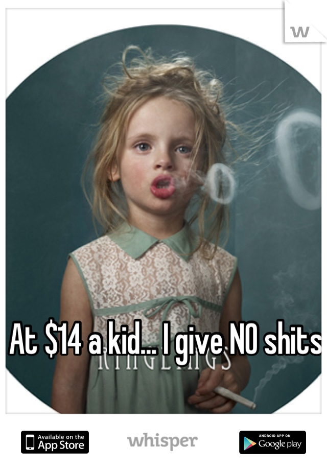 At $14 a kid... I give NO shits