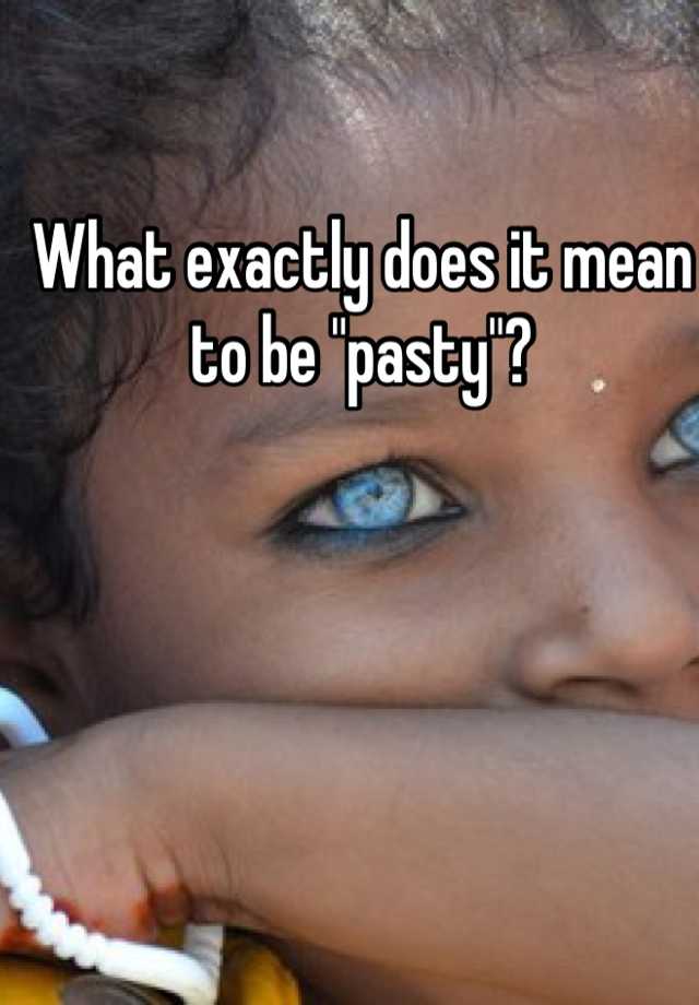 What Does Being Pasty Mean