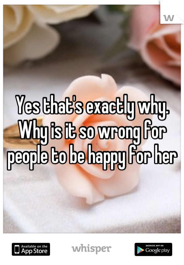 Yes that's exactly why. Why is it so wrong for people to be happy for her