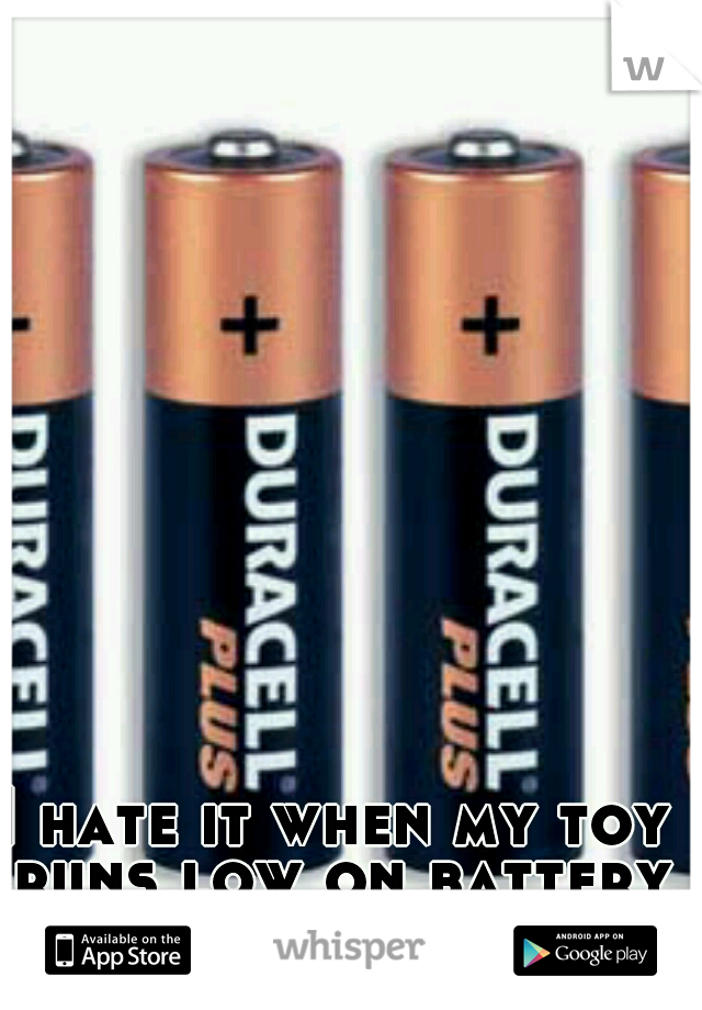 I hate it when my toy runs low on battery life..