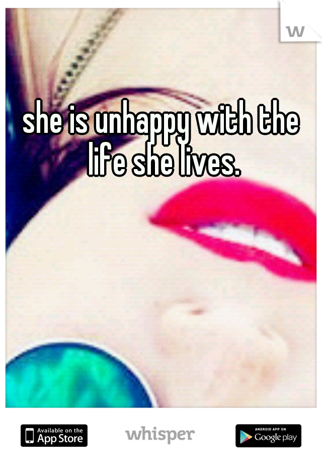 she is unhappy with the life she lives.