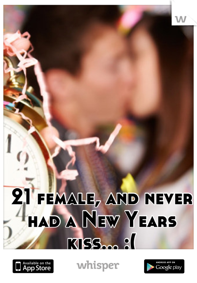 21 female, and never had a New Years kiss... :(