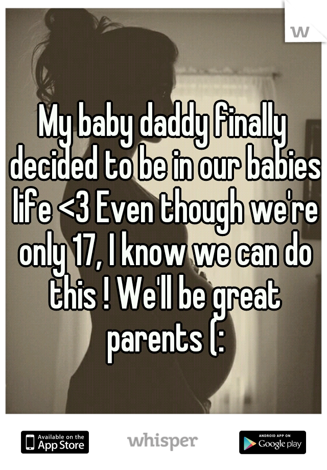 My baby daddy finally decided to be in our babies life <3 Even though we're only 17, I know we can do this ! We'll be great parents (: