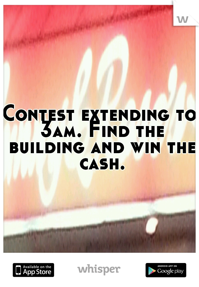 Contest extending to 3am. Find the building and win the cash.