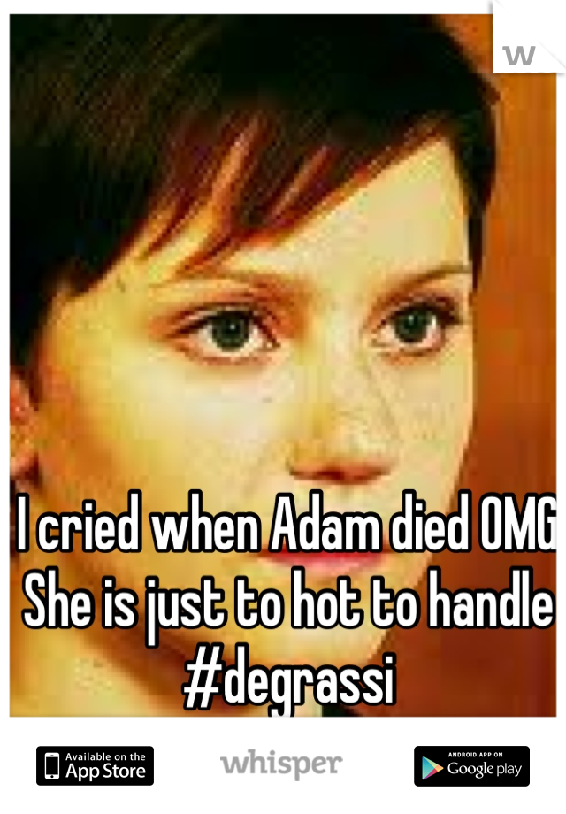 I cried when Adam died OMG 
She is just to hot to handle 
#degrassi