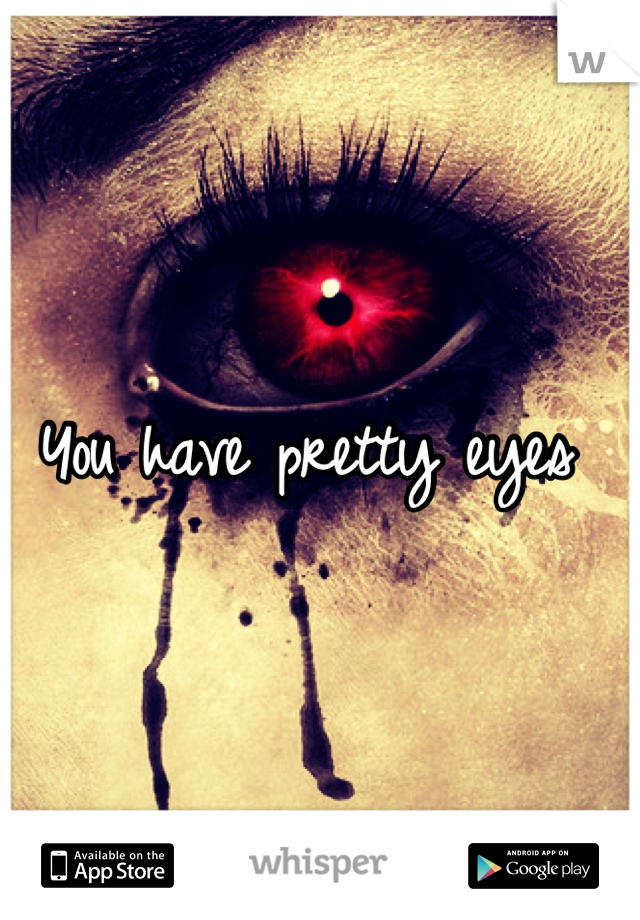 You have pretty eyes 