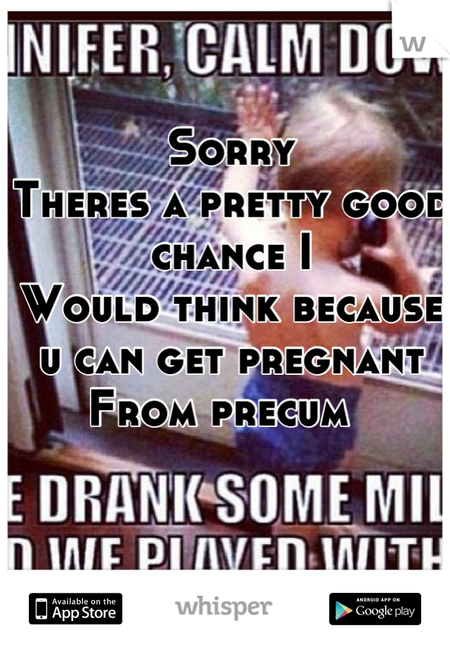 Sorry 
Theres a pretty good chance I 
Would think because u can get pregnant
From precum  