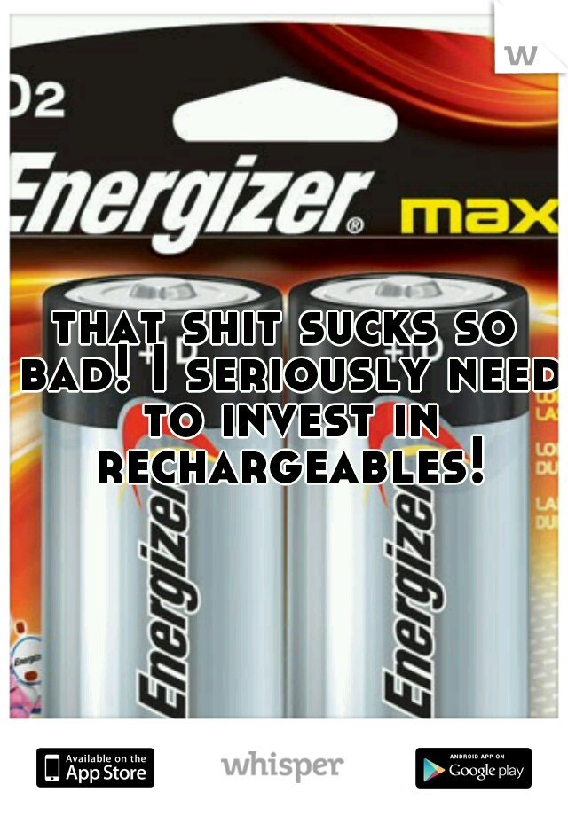 that shit sucks so bad! I seriously need to invest in rechargeables!