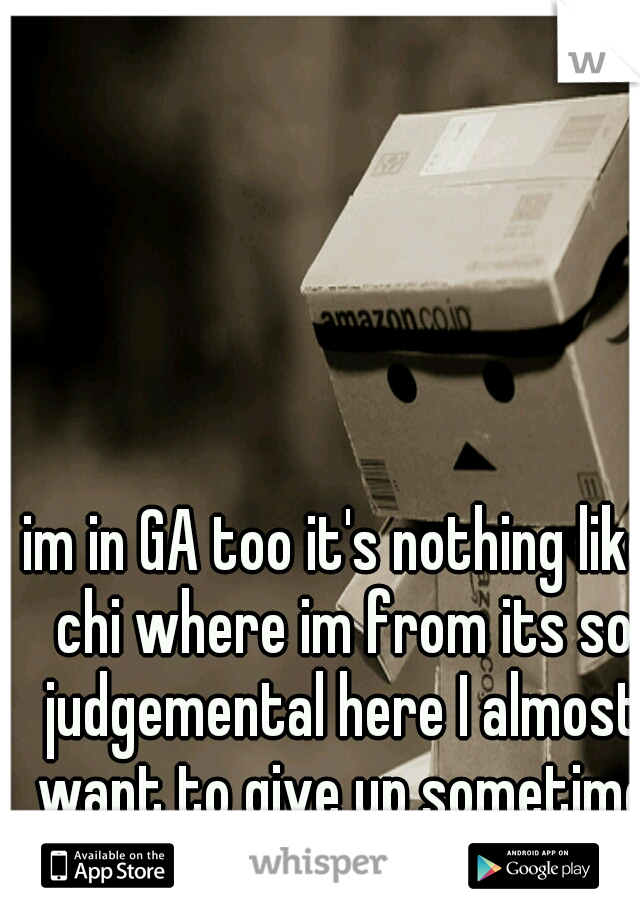 im in GA too it's nothing like chi where im from its so judgemental here I almost want to give up sometimes