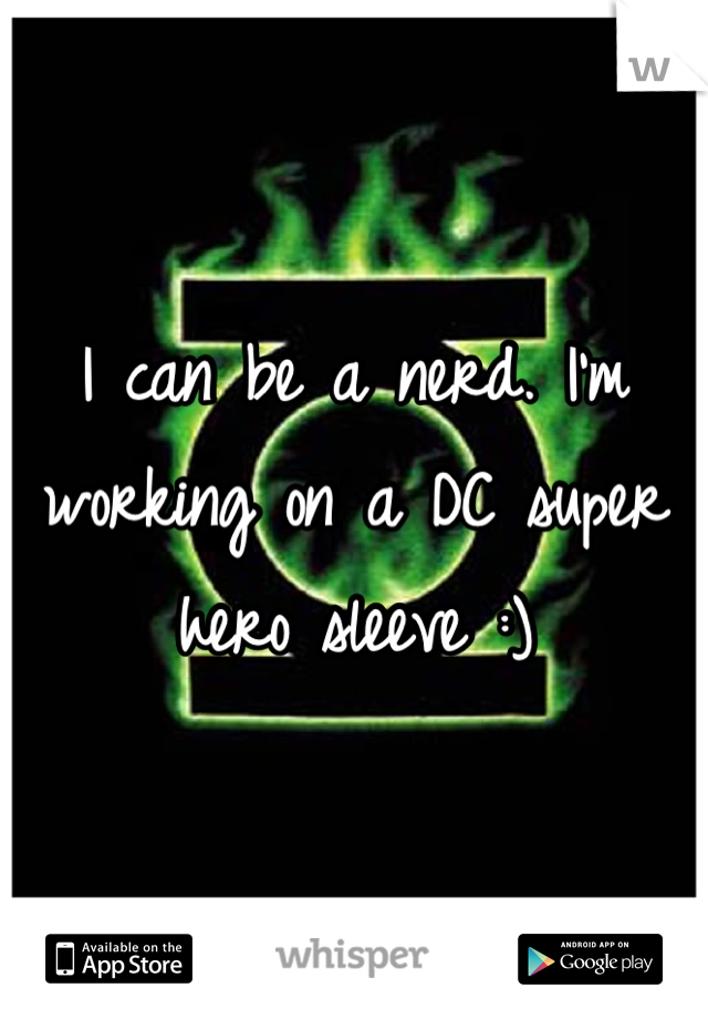 I can be a nerd. I'm working on a DC super hero sleeve :)