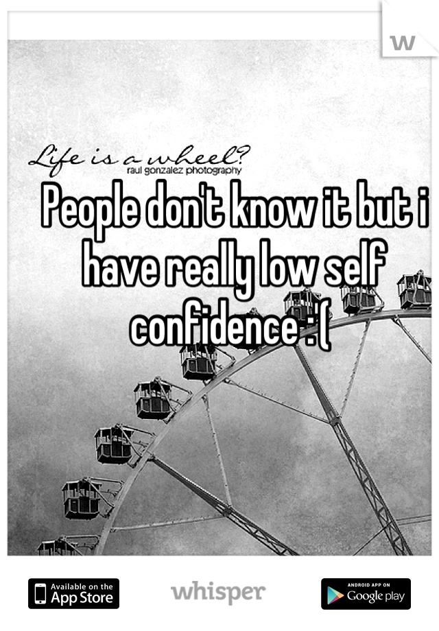 People don't know it but i have really low self confidence :'( 