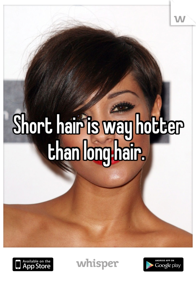 Short hair is way hotter than long hair. 