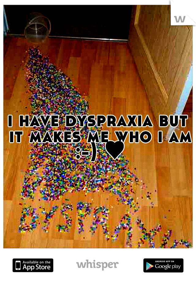 i have dyspraxia but it makes me who i am :-) ♥