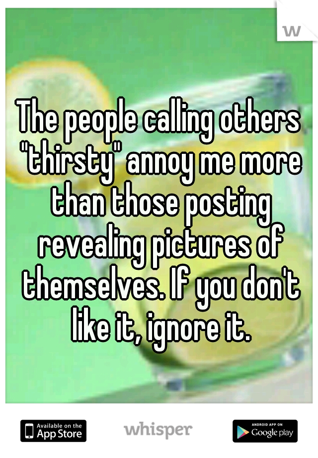 The people calling others "thirsty" annoy me more than those posting revealing pictures of themselves. If you don't like it, ignore it.