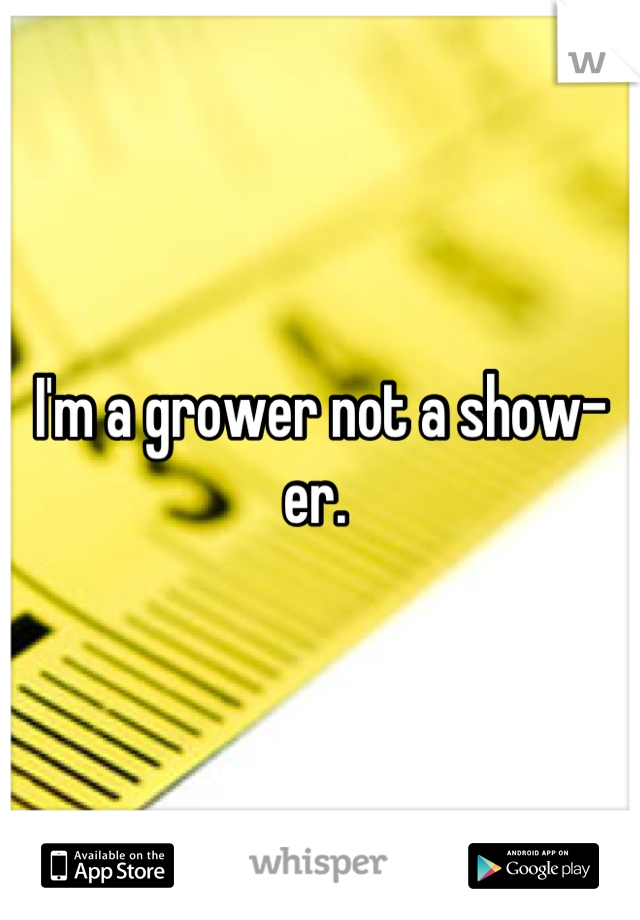 I'm a grower not a show-er. 