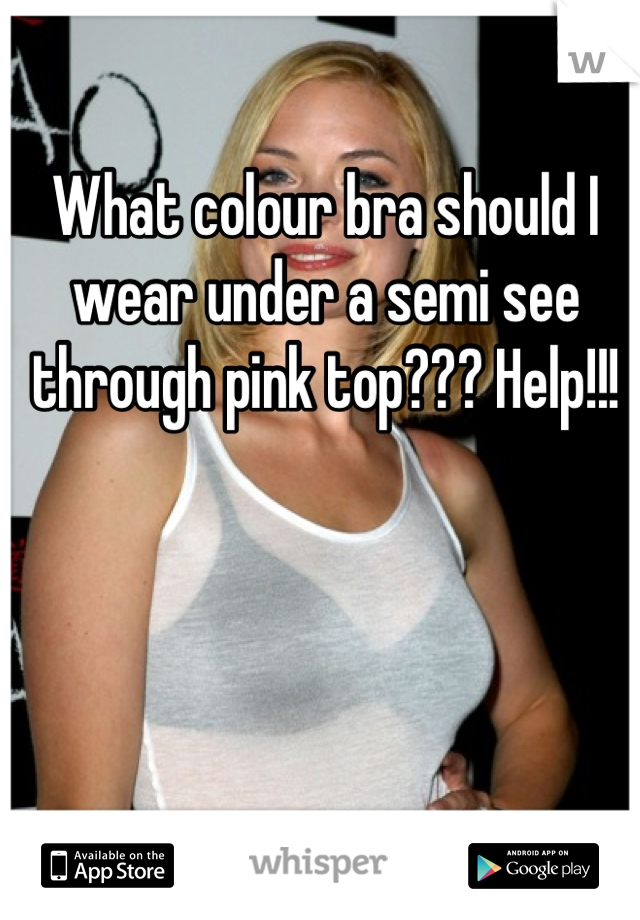 What colour bra should I wear under a semi see through pink top??? Help!!!