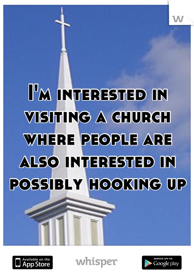 I'm interested in visiting a church where people are also interested in possibly hooking up