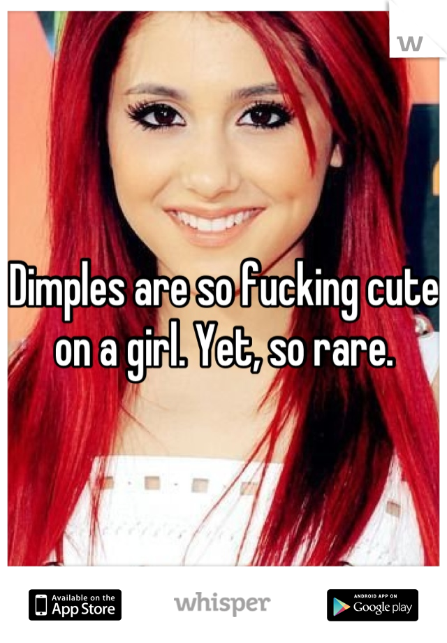 Dimples are so fucking cute on a girl. Yet, so rare.