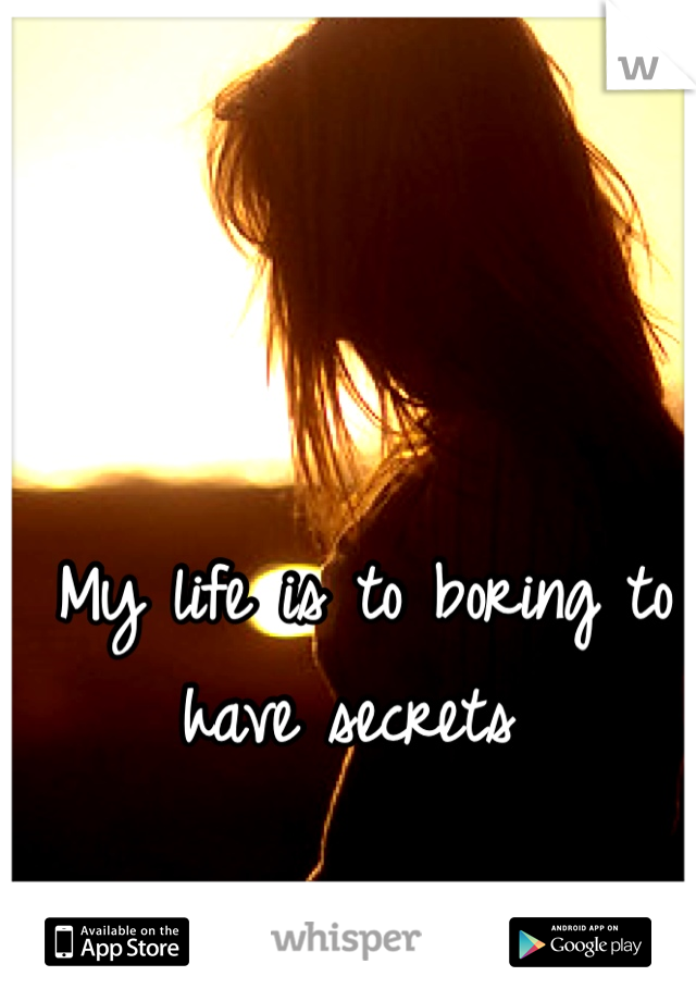 My life is to boring to have secrets 