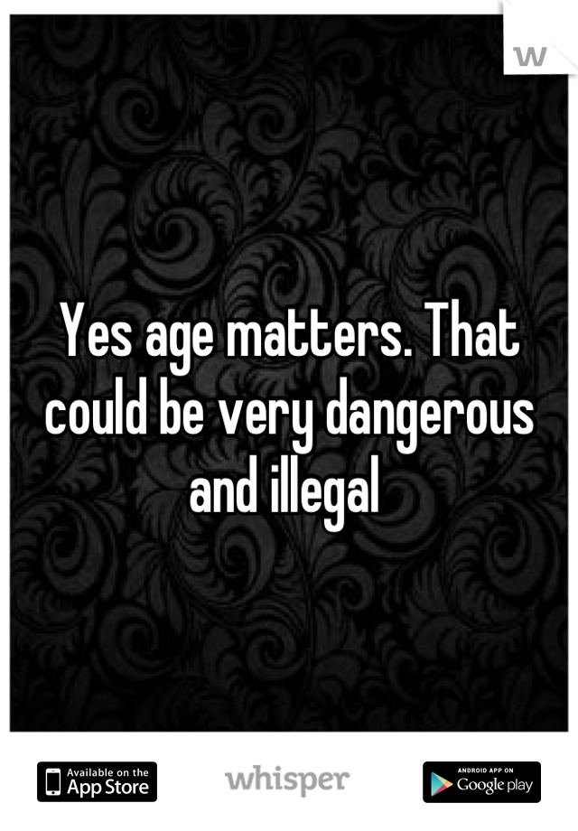 Yes age matters. That could be very dangerous and illegal 