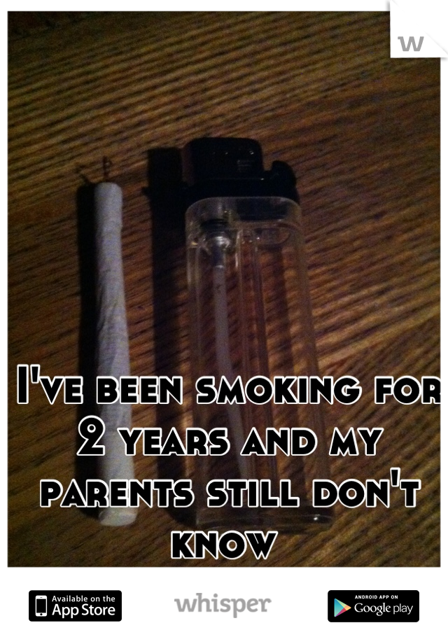 I've been smoking for 2 years and my parents still don't know 