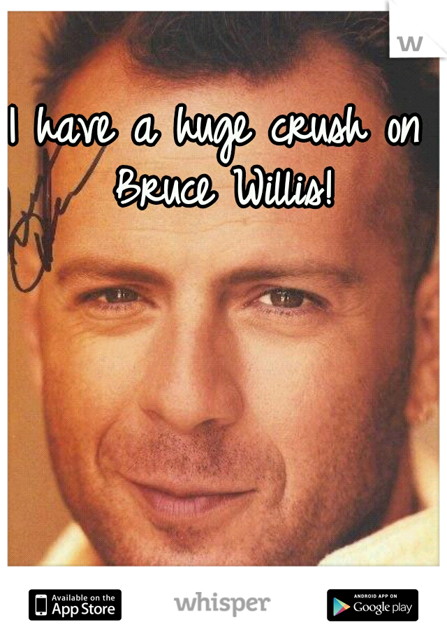 I have a huge crush on Bruce Willis!