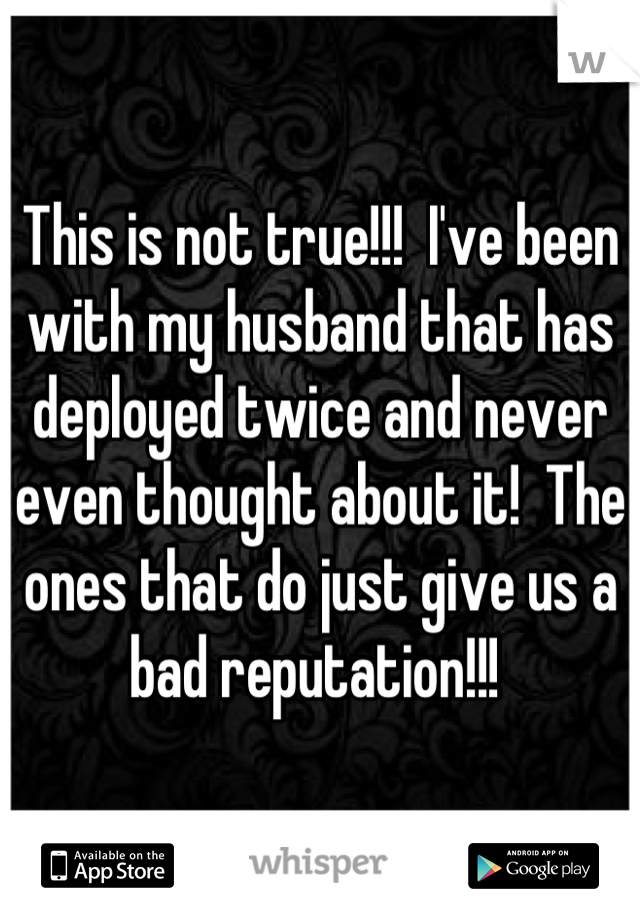 This is not true!!!  I've been with my husband that has deployed twice and never even thought about it!  The ones that do just give us a bad reputation!!! 