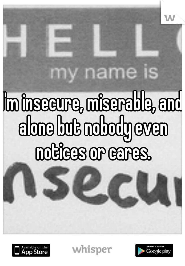 I'm insecure, miserable, and alone but nobody even notices or cares.