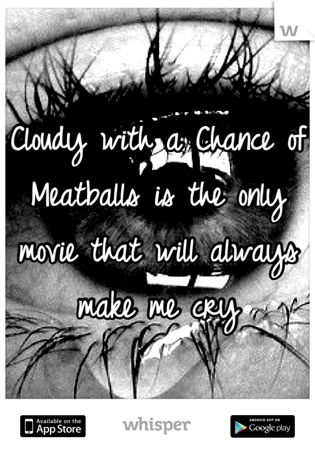 Cloudy with a Chance of Meatballs is the only movie that will always make me cry