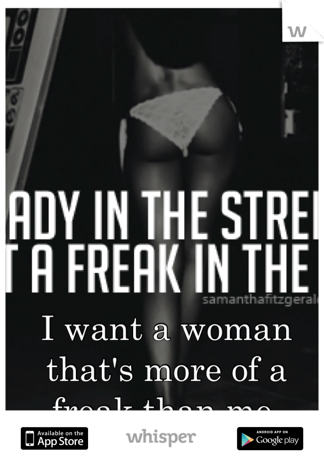 I want a woman that's more of a freak than me.