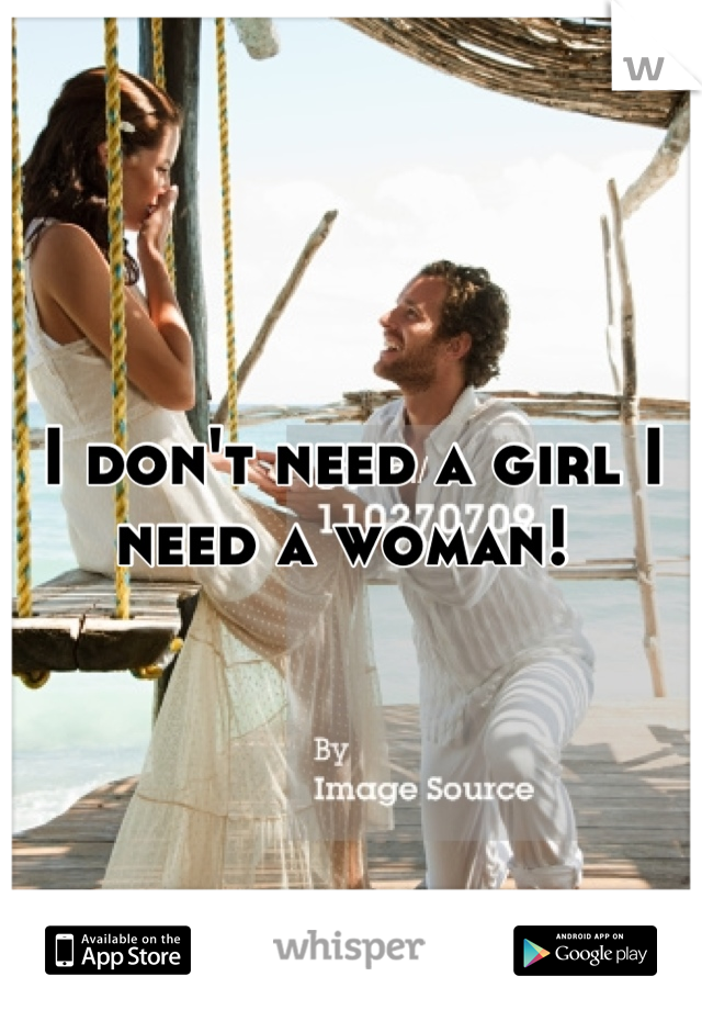 I don't need a girl I need a woman! 