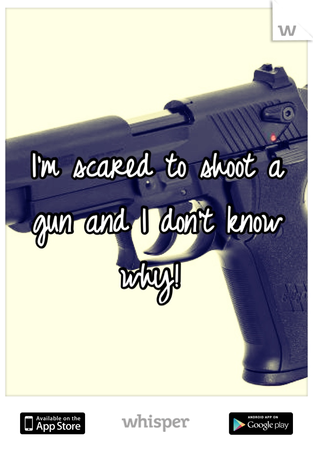 I'm scared to shoot a gun and I don't know why! 