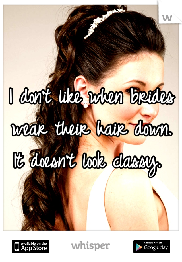 I don't like when brides wear their hair down. 
It doesn't look classy. 