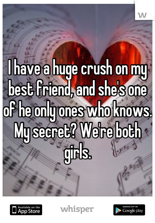 I have a huge crush on my best friend, and she's one of he only ones who knows. My secret? We're both girls.
