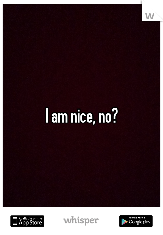 I am nice, no?