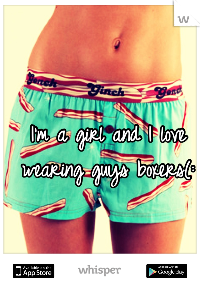 I'm a girl and I love wearing guys boxers(: