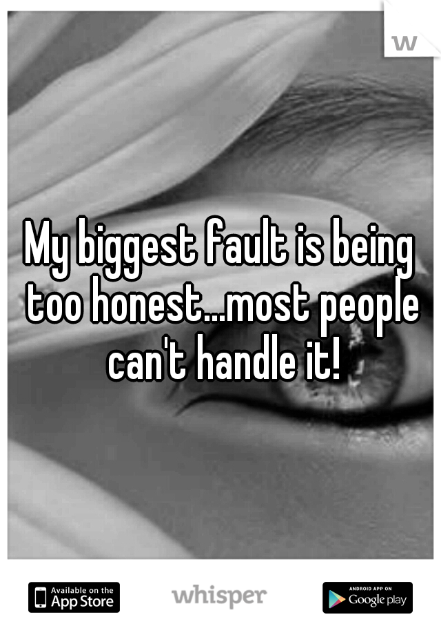 My biggest fault is being too honest...most people can't handle it!