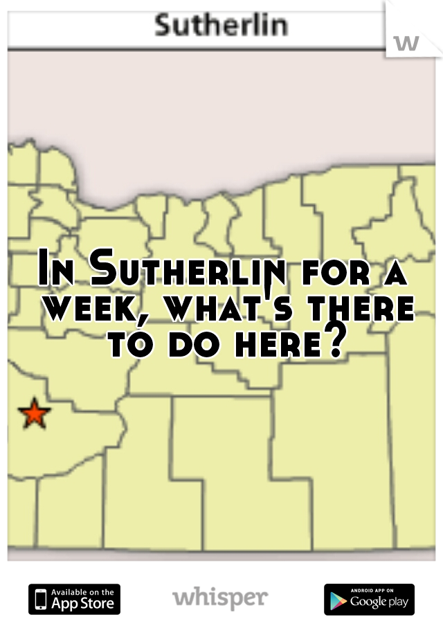 In Sutherlin for a week, what's there to do here?