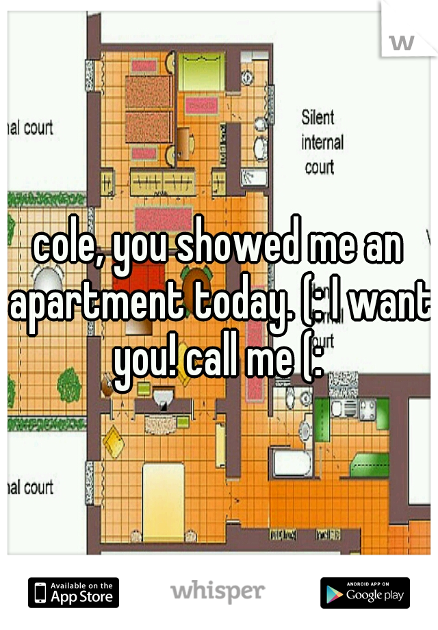 cole, you showed me an apartment today. (: I want you! call me (: 