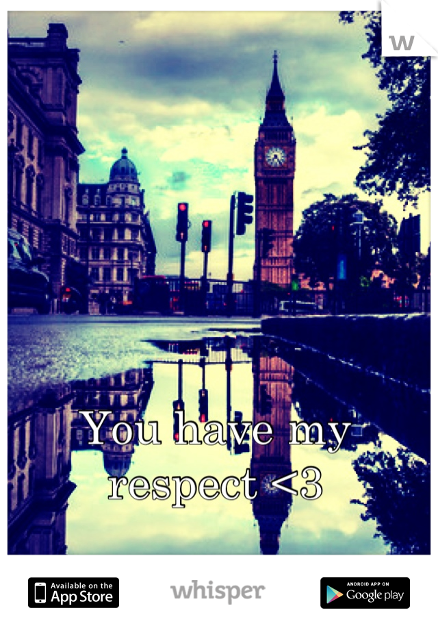 You have my respect <3