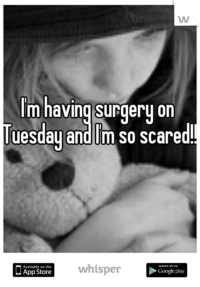 I'm having surgery on Tuesday and I'm so scared!!