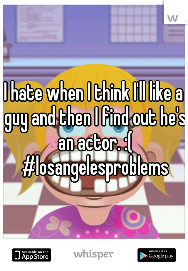 I hate when I think I'll like a guy and then I find out he's an actor. :( #losangelesproblems