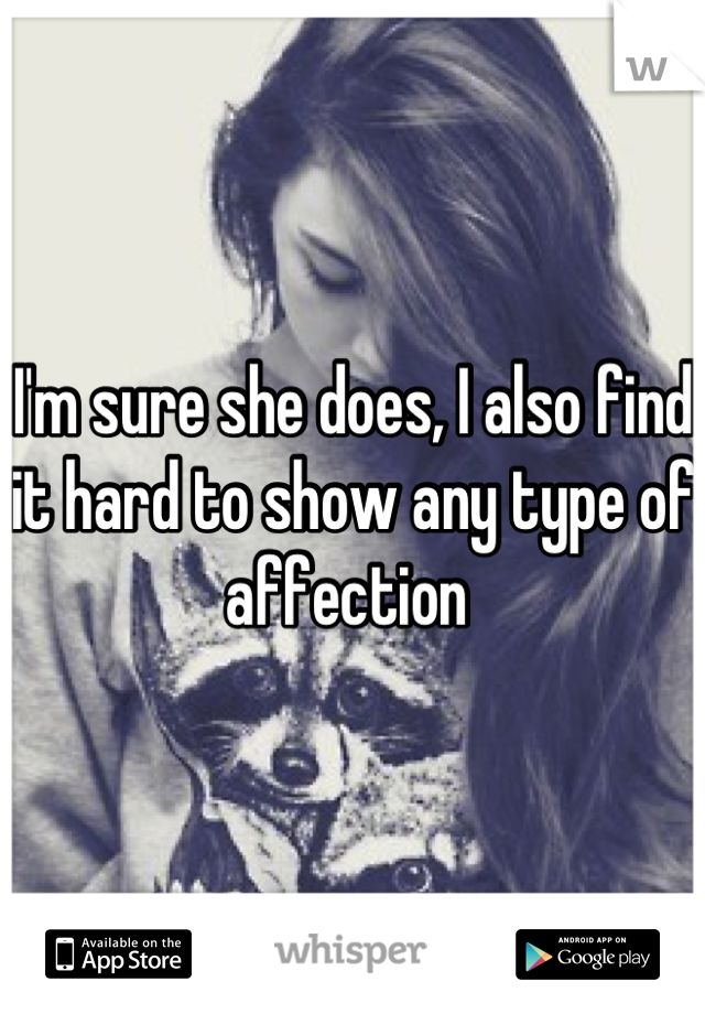 I'm sure she does, I also find it hard to show any type of affection 