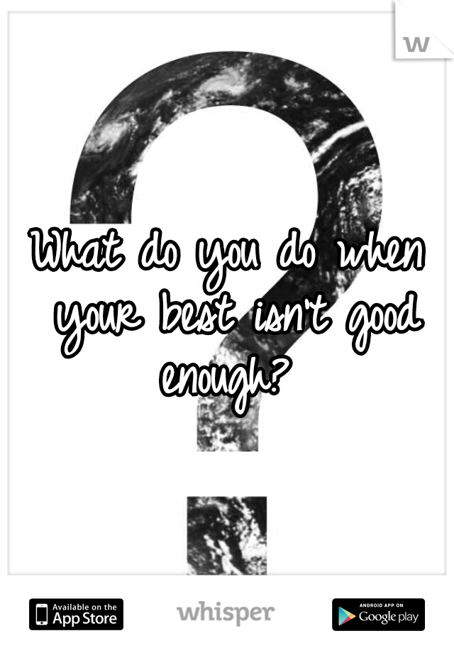 What do you do when your best isn't good enough? 